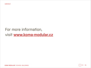 CONTACT

For more information, 
visit www.koma-modular.cz

KOMA MODULAR | SCHOOL BUILDINGS

←|

35

 