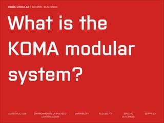 KOMA MODULAR | SCHOOL BUILDINGS

What is the
KOMA modular
system?
CONSTRUCTION

ENVIRONMENTALLY-FRIENDLY
CONSTRUCTION

VARIABILITY

FLEXIBILITY

SPECIAL
BUILDINGS

SERVICES

 