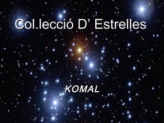 Col.lecció D’ EstrellesCol.lecció D’ Estrelles
KOMALKOMAL
 