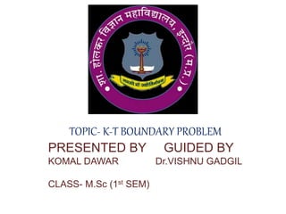 TOPIC- K-T BOUNDARY PROBLEM
PRESENTED BY GUIDED BY
KOMAL DAWAR Dr.VISHNU GADGIL
CLASS- M.Sc (1st SEM)
 