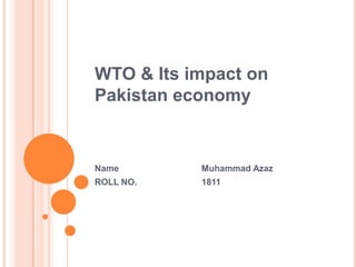 WTO & Its impact on
Pakistan economy

Name

Muhammad Azaz

ROLL NO.

1811

 
