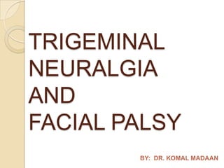 TRIGEMINAL
NEURALGIA
AND
FACIAL PALSY
BY: DR. KOMAL MADAAN
 