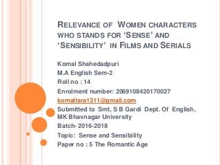 RELEVANCE OF WOMEN CHARACTERS
WHO STANDS FOR ‘SENSE’ AND
‘SENSIBILITY’ IN FILMS AND SERIALS
Komal Shahedadpuri
M.A English...