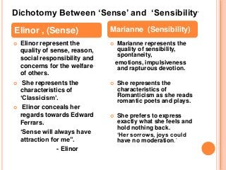  Elinor represent the
quality of sense, reason,
social responsibility and
concerns for the welfare
of others.
 She repre...