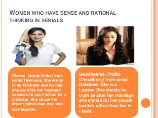 WOMEN WHO HAVE SENSE AND RATIONAL
THINKING IN SERIALS
Dharaa (Anuja Sathe) from
serial Tammana. She wants
to be Cricketer ...