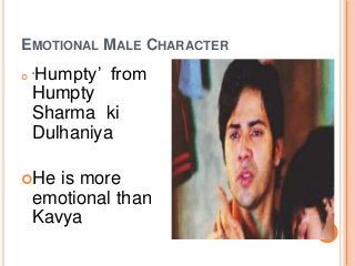 EMOTIONAL MALE CHARACTER
 ‘Humpty’ from
Humpty
Sharma ki
Dulhaniya
He is more
emotional than
Kavya
 