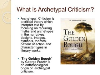 What is Archetypal Criticism?
 Archetypal Criticism is
a critical theory which
interpret text by
focusing on recurring
my...