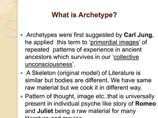 What is Archetype?
 Archetypes were first suggested by Carl Jung,
he applied this term to ‘primordial images’ of
repeated...