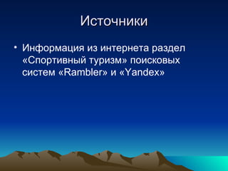 Источники Информация из интернета раздел «Спортивный туризм» поисковых систем « Rambler » и   « Yandex » 