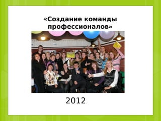 «Создание команды
 профессионалов»




     2012
 