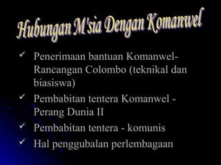  Penerimaan bantuan Komanwel-Penerimaan bantuan Komanwel-
Rancangan Colombo (teknikal danRancangan Colombo (teknikal dan
biasiswa)biasiswa)
 Pembabitan tentera Komanwel -Pembabitan tentera Komanwel -
Perang Dunia IIPerang Dunia II
 Pembabitan tentera - komunisPembabitan tentera - komunis
 Hal penggubalan perlembagaanHal penggubalan perlembagaan
 