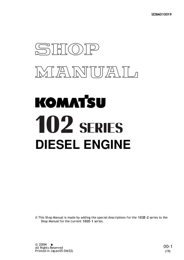 SEBM010019
DIESEL ENGINE
fl This Shop Manual is made by adding the special descriptions for the 102E-2 series to the
Shop Manual for the current 102E-1 series.
© 2004 1
All Rights Reserved
Printed in Japan05-04(02)
00-1
(19)
 