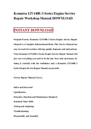Komatsu 12V140E-3 Series Engine Service
Repair Workshop Manual DOWNLOAD


INSTANT DOWNLOAD

Original Factory Komatsu 12V140E-3 Series Engine Service Repair

Manual is a Complete Informational Book. This Service Manual has

easy-to-read text sections with top quality diagrams and instructions.

Trust Komatsu 12V140E-3 Series Engine Service Repair Manual will

give you everything you need to do the job. Save time and money by

doing it yourself, with the confidence only a Komatsu 12V140E-3

Series Engine Service Repair Manual can provide.



Service Repair Manual Covers:



Index and Foreword

Specification

Structure, Function and Maintenance Standard

Standard Value Table

Testing and Adjusting

Troubleshooting

Disassembly and Assembly
 