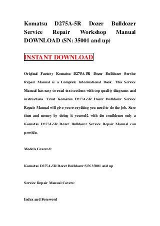 Komatsu D275A-5R Dozer Bulldozer
Service Repair  Workshop    Manual
DOWNLOAD (SN: 35001 and up)

INSTANT DOWNLOAD

Original Factory Komatsu D275A-5R Dozer Bulldozer Service

Repair Manual is a Complete Informational Book. This Service

Manual has easy-to-read text sections with top quality diagrams and

instructions. Trust Komatsu D275A-5R Dozer Bulldozer Service

Repair Manual will give you everything you need to do the job. Save

time and money by doing it yourself, with the confidence only a

Komatsu D275A-5R Dozer Bulldozer Service Repair Manual can

provide.



Models Covered:



Komatsu D275A-5R Dozer Bulldozer S/N 35001 and up



Service Repair Manual Covers:



Index and Foreword
 