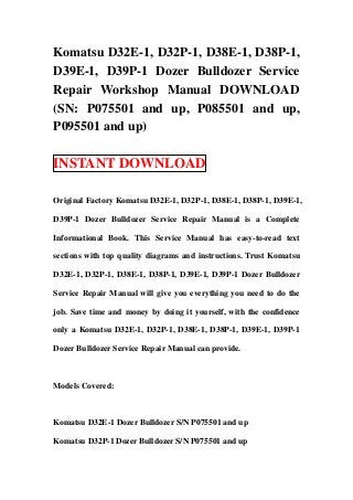 Komatsu D32E-1, D32P-1, D38E-1, D38P-1,
D39E-1, D39P-1 Dozer Bulldozer Service
Repair Workshop Manual DOWNLOAD
(SN: P075501 and up, P085501 and up,
P095501 and up)

INSTANT DOWNLOAD

Original Factory Komatsu D32E-1, D32P-1, D38E-1, D38P-1, D39E-1,

D39P-1 Dozer Bulldozer Service Repair Manual is a Complete

Informational Book. This Service Manual has easy-to-read text

sections with top quality diagrams and instructions. Trust Komatsu

D32E-1, D32P-1, D38E-1, D38P-1, D39E-1, D39P-1 Dozer Bulldozer

Service Repair Manual will give you everything you need to do the

job. Save time and money by doing it yourself, with the confidence

only a Komatsu D32E-1, D32P-1, D38E-1, D38P-1, D39E-1, D39P-1

Dozer Bulldozer Service Repair Manual can provide.



Models Covered:



Komatsu D32E-1 Dozer Bulldozer S/N P075501 and up

Komatsu D32P-1 Dozer Bulldozer S/N P075501 and up
 
