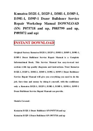 Komatsu D32E-1, D32P-1, D38E-1, D38P-1,
D39E-1, D39P-1 Dozer Bulldozer Service
Repair Workshop Manual DOWNLOAD
(SN: P075718 and up, P085799 and up,
P095872 and up)

INSTANT DOWNLOAD

Original Factory Komatsu D32E-1, D32P-1, D38E-1, D38P-1, D39E-1,

D39P-1 Dozer Bulldozer Service Repair Manual is a Complete

Informational Book. This Service Manual has easy-to-read text

sections with top quality diagrams and instructions. Trust Komatsu

D32E-1, D32P-1, D38E-1, D38P-1, D39E-1, D39P-1 Dozer Bulldozer

Service Repair Manual will give you everything you need to do the

job. Save time and money by doing it yourself, with the confidence

only a Komatsu D32E-1, D32P-1, D38E-1, D38P-1, D39E-1, D39P-1

Dozer Bulldozer Service Repair Manual can provide.



Models Covered:



Komatsu D32E-1 Dozer Bulldozer S/N P075718 and up

Komatsu D32P-1 Dozer Bulldozer S/N P075718 and up
 