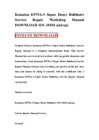 Komatsu D575A-3 Super Dozer Bulldozer
Service  Repair  Workshop    Manual
DOWNLOAD (SN: 10101 and up)

INSTANT DOWNLOAD

Original Factory Komatsu D575A-3 Super Dozer Bulldozer Service

Repair Manual is a Complete Informational Book. This Service

Manual has easy-to-read text sections with top quality diagrams and

instructions. Trust Komatsu D575A-3 Super Dozer Bulldozer Service

Repair Manual will give you everything you need to do the job. Save

time and money by doing it yourself, with the confidence only a

Komatsu D575A-3 Super Dozer Bulldozer Service Repair Manual

can provide.



Models Covered:



Komatsu D575A-3 Super Dozer Bulldozer S/N 10101 and up



Service Repair Manual Covers:



General
 