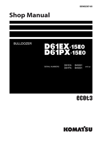 SEN02387-05
BULLDOZER
D61EX-15E0
D61PX-15E0
SERIAL NUMBERS
D61EX- B45001
and up
D61PX- B45001
 
