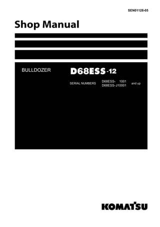 BULLDOZER
SEN01128-05
D68ESS-12
SERIAL NUMBERS
D68ESS- 1001
D68ESS-J10001
and up
 