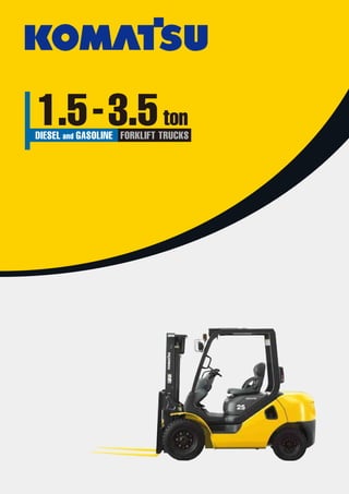 https://home.komatsu/en/ Printed in Japan 201803TP
Form No.BR-AXBX50-003 Materials and specifications are subject to change without notice
is a trademark of Komatsu Ltd. Japan
1.5-3.5ton
DIESEL and GASOLINE FORKLIFT TRUCKS
 