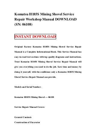 Komatsu H185S Mining Shovel Service
Repair Workshop Manual DOWNLOAD
(SN: 06108)


INSTANT DOWNLOAD

Original Factory Komatsu H185S Mining Shovel Service Repair

Manual is a Complete Informational Book. This Service Manual has

easy-to-read text sections with top quality diagrams and instructions.

Trust Komatsu H185S Mining Shovel Service Repair Manual will

give you everything you need to do the job. Save time and money by

doing it yourself, with the confidence only a Komatsu H185S Mining

Shovel Service Repair Manual can provide.



Models and Serial Number:



Komatsu H185S Mining Shovel --- 06108



Service Repair Manual Covers:



General Contents

Construction of Excavator
 