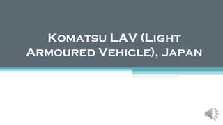 Komatsu LAV (Light
Armoured Vehicle), Japan
 
