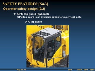 QUIT
Page 50 - 61 PREV MENU
NEXT
OPG top guard (optional)
OPG top guard is an available option for quarry cab only.
Operator safety design (2/2)
SAFETY FEATURES [No.3]
OPG top guard
 