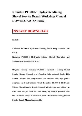 Komatsu PC3000-1 Hydraulic Mining
Shovel Service Repair Workshop Manual
DOWNLOAD (SN: 6182)


INSTANT DOWNLOAD

Include:



Komatsu PC3000-1 Hydraulic Mining Shovel Shop Manual (SN:

6182)

Komatsu PC3000-1 Hydraulic Mining Shovel Operation and

Maintenance Manual (SN: 6182)



Original Factory Komatsu PC3000-1 Hydraulic Mining Shovel

Service Repair Manual is a Complete Informational Book. This

Service Manual has easy-to-read text sections with top quality

diagrams and instructions. Trust Komatsu PC3000-1 Hydraulic

Mining Shovel Service Repair Manual will give you everything you

need to do the job. Save time and money by doing it yourself, with

the confidence only a Komatsu PC3000-1 Hydraulic Mining Shovel

Service Repair Manual can provide.
 
