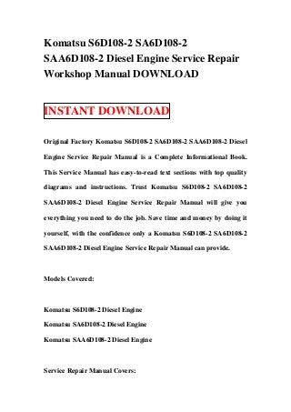 Komatsu S6D108-2 SA6D108-2
SAA6D108-2 Diesel Engine Service Repair
Workshop Manual DOWNLOAD


INSTANT DOWNLOAD

Original Factory Komatsu S6D108-2 SA6D108-2 SAA6D108-2 Diesel

Engine Service Repair Manual is a Complete Informational Book.

This Service Manual has easy-to-read text sections with top quality

diagrams and instructions. Trust Komatsu S6D108-2 SA6D108-2

SAA6D108-2 Diesel Engine Service Repair Manual will give you

everything you need to do the job. Save time and money by doing it

yourself, with the confidence only a Komatsu S6D108-2 SA6D108-2

SAA6D108-2 Diesel Engine Service Repair Manual can provide.



Models Covered:



Komatsu S6D108-2 Diesel Engine

Komatsu SA6D108-2 Diesel Engine

Komatsu SAA6D108-2 Diesel Engine



Service Repair Manual Covers:
 