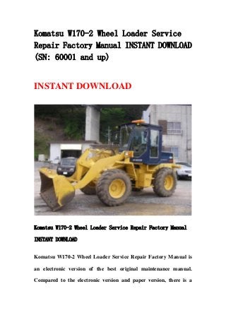 Komatsu W170-2 Wheel Loader Service
Repair Factory Manual INSTANT DOWNLOAD
(SN: 60001 and up)


INSTANT DOWNLOAD




Komatsu W170-2 Wheel Loader Service Repair Factory Manual

INSTANT DOWNLOAD


Komatsu W170-2 Wheel Loader Service Repair Factory Manual is

an electronic version of the best original maintenance manual.

Compared to the electronic version and paper version, there is a
 