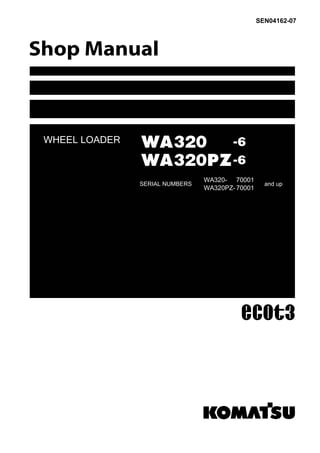 WHEEL LOADER
SEN04162-07
WA320 -6
WA320PZ-6
SERIAL NUMBERS
WA320- 70001
WA320PZ- 70001
and up
 