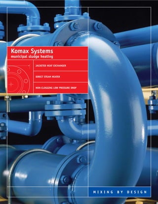 Komax Systems
municipal sludge heating

              JACKETED HEAT EXCHANGER



              DIRECT STEAM HEATER



              NON-CLOGGING LOW PRESSURE DROP




                                               M I X I N G   B Y   D E S I G N
 