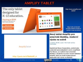 2014 BoBr stranaKombinované formy výuky
AMPLIFY TABLET
16
http://cdr.cz/clanek/
amplify-tablet-moderni-
vyuka-v-usa-na-scene
http://www.amplify.com/
tablet/
http://youtu.be/uT8s66oXP_A
 