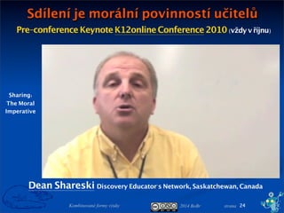 2014 BoBr stranaKombinované formy výuky 24
Pre-conference KeynoteK12onlineConference 2010(vždy v říjnu)
Sharing:
The Moral
Imperative
Sdílení je morální povinností učitelů
Dean Shareski Discovery Educator's Network, Saskatchewan, Canada
 