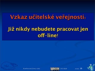 2014 BoBr stranaKombinované formy výuky
Vzkaz učitelské veřejnosti:
Již nikdy nebudete pracovat jen
off-line!
25
 
