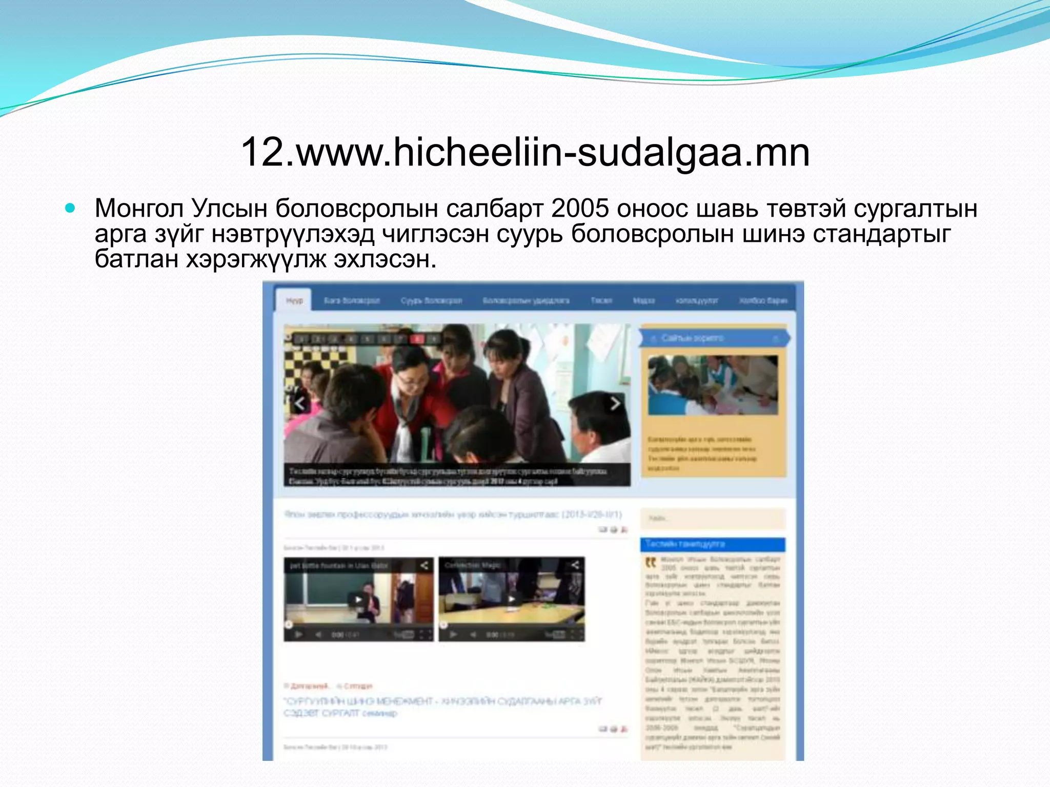 12.www.hicheeliin-sudalgaa.mn
 Монгол Улсын боловсролын салбарт 2005 оноос шавь төвтэй сургалтын
арга зүйг нэвтрүүлэхэд чиглэсэн суурь боловсролын шинэ стандартыг
батлан хэрэгжүүлж эхлэсэн.
 