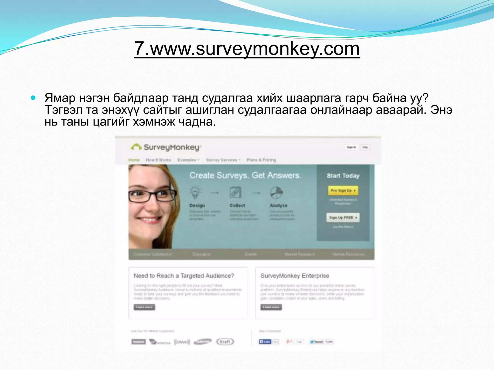 7.www.surveymonkey.com
 Ямар нэгэн байдлаар танд судалгаа хийх шаарлага гарч байна уу?
Тэгвэл та энэхүү сайтыг ашиглан судалгаагаа онлайнаар аваарай. Энэ
нь таны цагийг хэмнэж чадна.
 