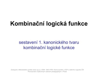 sestavení 1. kanonického tvaru
kombinační logické funkce
Kombinační logická funkce
Dostupné z Metodického portálu www.rvp.cz, ISSN: 1802-4785, financovaného z ESF a státního rozpočtu ČR.
Provozováno Výzkumným ústavem pedagogickým v Praze.
 