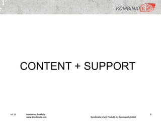 CONTENT + SUPPORT



Juli 11   Kombinate Portfolio                                                   5
          www.kombinate.com     Kombinate ist ein Produkt der Cosmopolls GmbH
 