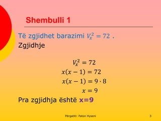 Shembulli 1
Të zgjidhet barazimi 𝑉𝑥
2
= 72 .
Zgjidhje
𝑉𝑥
2
= 72
𝑥 𝑥 − 1 = 72
𝑥 𝑥 − 1 = 9 ∙ 8
𝑥 = 9
Pra zgjidhja është x=9
Përgatiti: Faton Hyseni 3
 