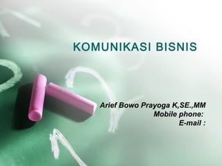 KOMUNIKASI BISNIS 
Arief Bowo Prayoga K,SE.,MM 
Mobile phone: 
E-mail : 
 