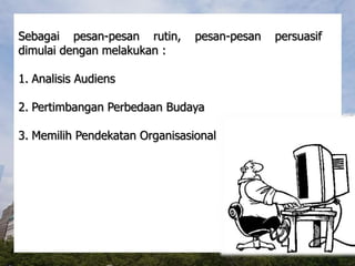 Sebagai pesan-pesan rutin, pesan-pesan persuasif
dimulai dengan melakukan :
1. Analisis Audiens
2. Pertimbangan Perbedaan Budaya
3. Memilih Pendekatan Organisasional
 