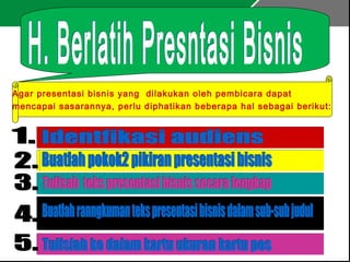 Agar presentasi bisnis yang dilakukan oleh pembicara dapat
mencapai sasarannya, perlu diphatikan beberapa hal sebagai berikut:
 