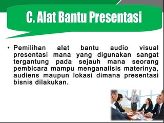 • Pemilihan alat bantu audio visual
presentasi mana yang digunakan sangat
tergantung pada sejauh mana seorang
pembicara mampu menganalisis materinya,
audiens maupun lokasi dimana presentasi
bisnis dilakukan.
 