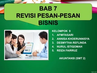 KELOMPOK 9
1. AFMITASARI
2. ANNISA KHOERUNNISYA
3. DESMYTHA REFLINDA
4. NURUL ISTIQOMAH
5. REIZA FAIRRUZ
AKUNTANSI (SMT 2)
BAB 7
REVISI PESAN-PESAN
BISNIS
 