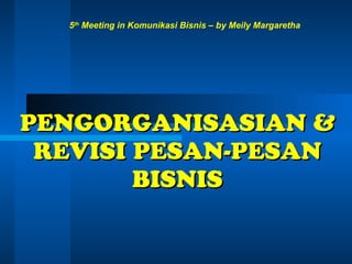 5th Meeting in Komunikasi Bisnis – by Meily Margaretha




PENGORGANISASIAN &
 REVISI PESAN-PESAN
        BISNIS
 