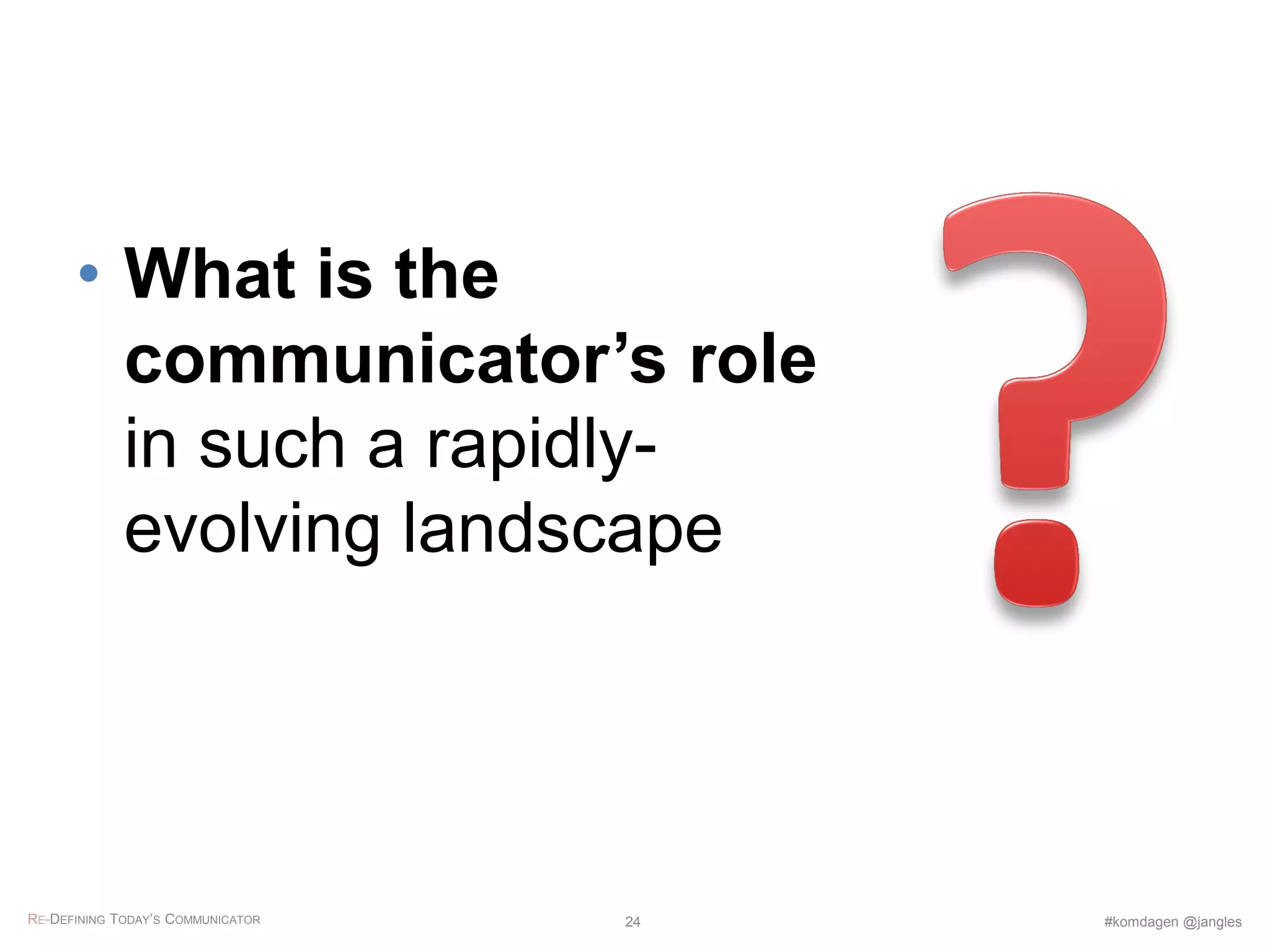 • What is the
communicator’s role
in such a rapidly-
evolving landscape
RE-DEFINING TODAY’S COMMUNICATOR #komdagen @jangles24
 