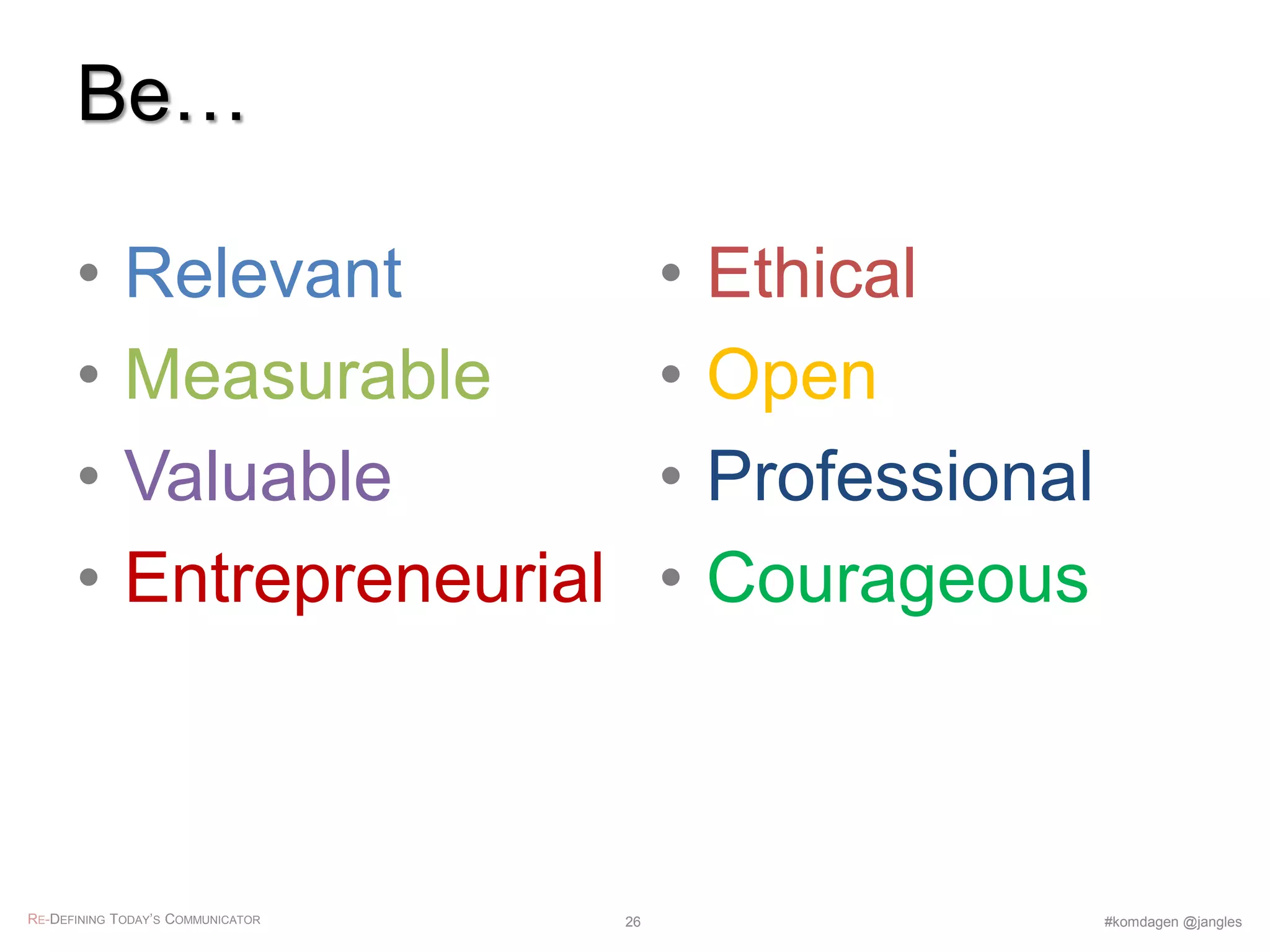 Be…
• Relevant
• Measurable
• Valuable
• Entrepreneurial
• Ethical
• Open
• Professional
• Courageous
RE-DEFINING TODAY’S COMMUNICATOR #komdagen @jangles26
 