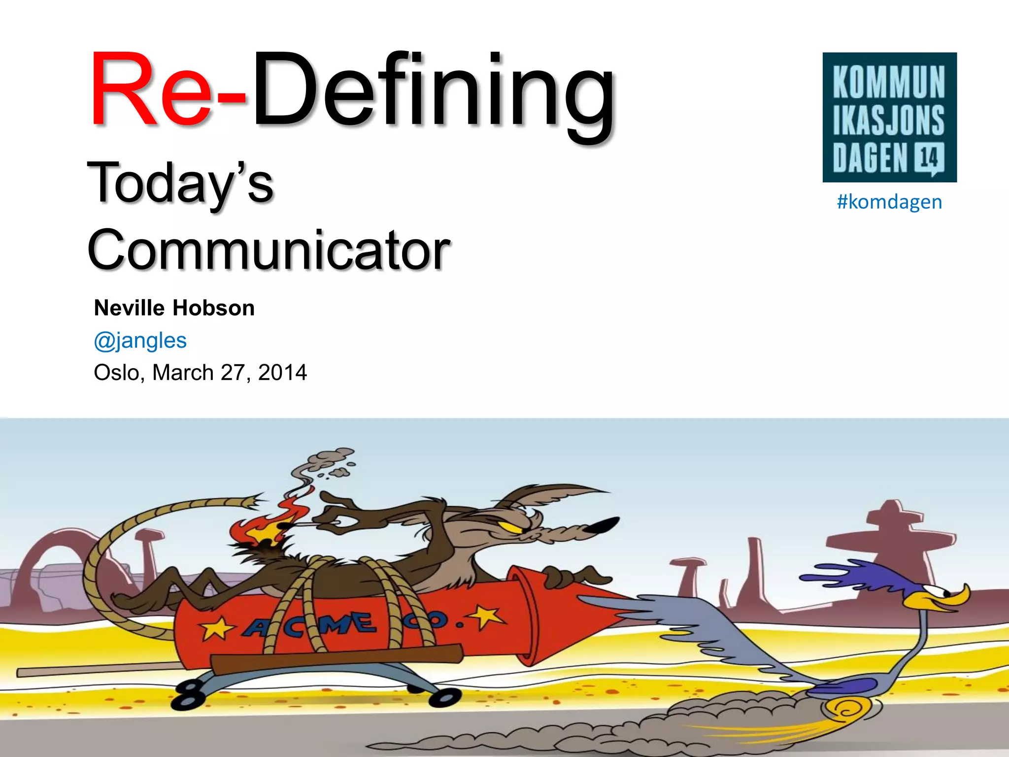 Re-Defining
Today’s
Communicator
Neville Hobson
@jangles
Oslo, March 27, 2014
#komdagen
 