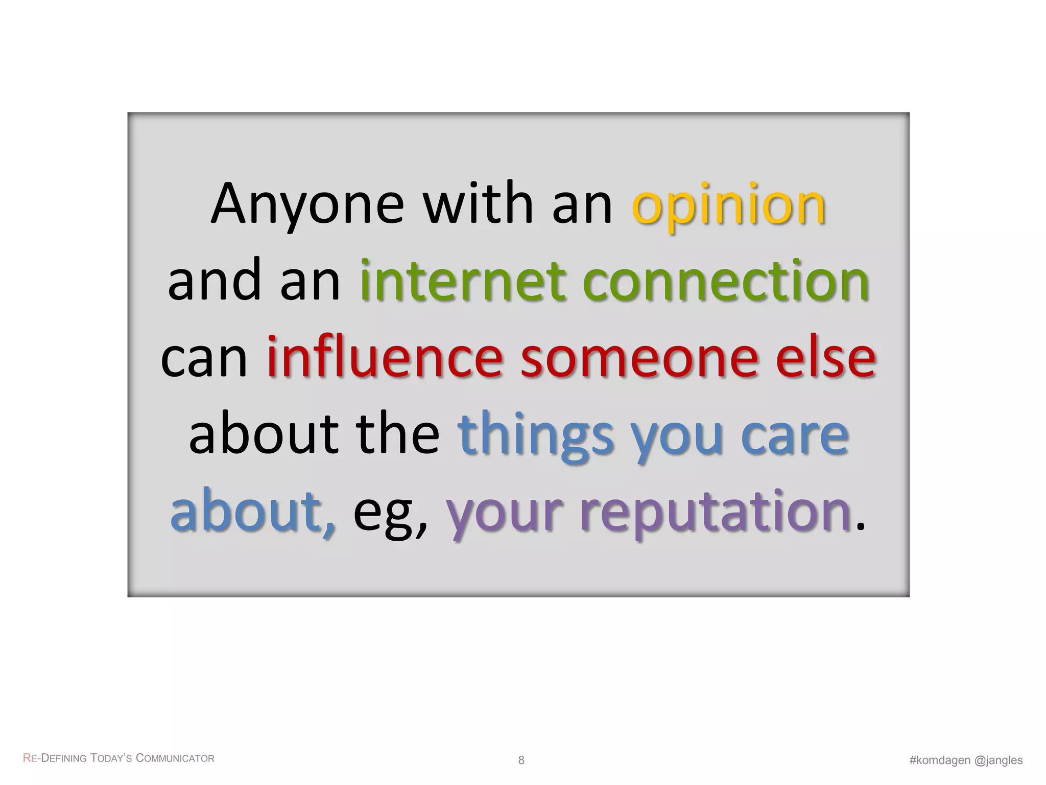 Anyone with an opinion
and an internet connection
can influence someone else
about the things you care
about, eg, your reputation.
RE-DEFINING TODAY’S COMMUNICATOR #komdagen @jangles8
 